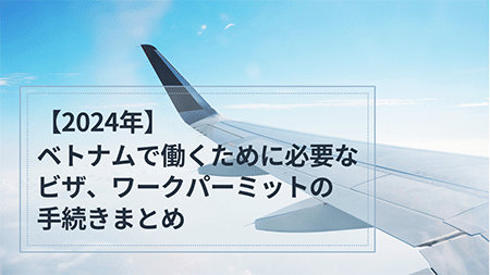 【2024年】ベトナムで働くために必要なビザ・ワークパーミットの手続きまとめ